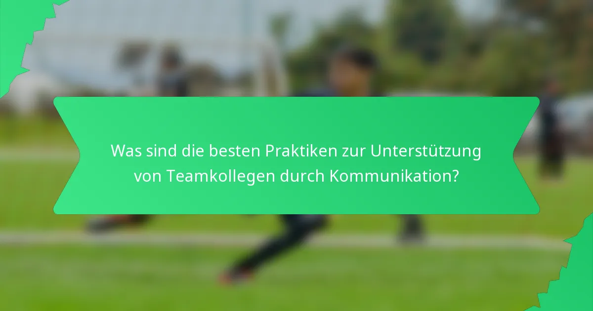 Was sind die besten Praktiken zur Unterstützung von Teamkollegen durch Kommunikation?