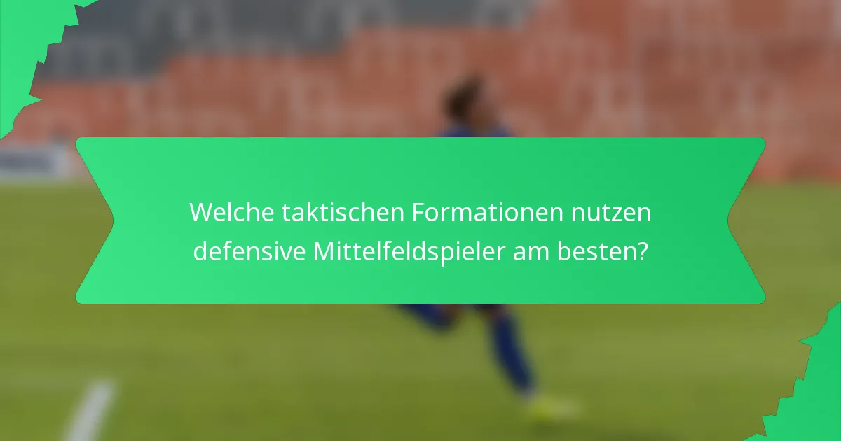 Welche taktischen Formationen nutzen defensive Mittelfeldspieler am besten?
