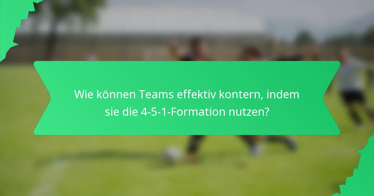 Wie können Teams effektiv kontern, indem sie die 4-5-1-Formation nutzen?
