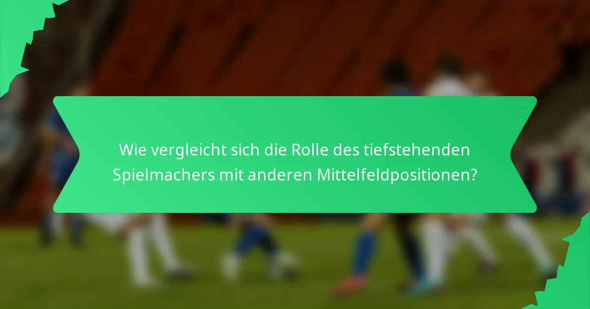 Wie vergleicht sich die Rolle des tiefstehenden Spielmachers mit anderen Mittelfeldpositionen?